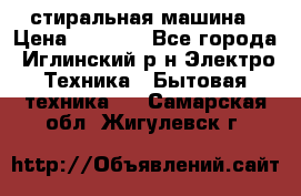 стиральная машина › Цена ­ 7 000 - Все города, Иглинский р-н Электро-Техника » Бытовая техника   . Самарская обл.,Жигулевск г.